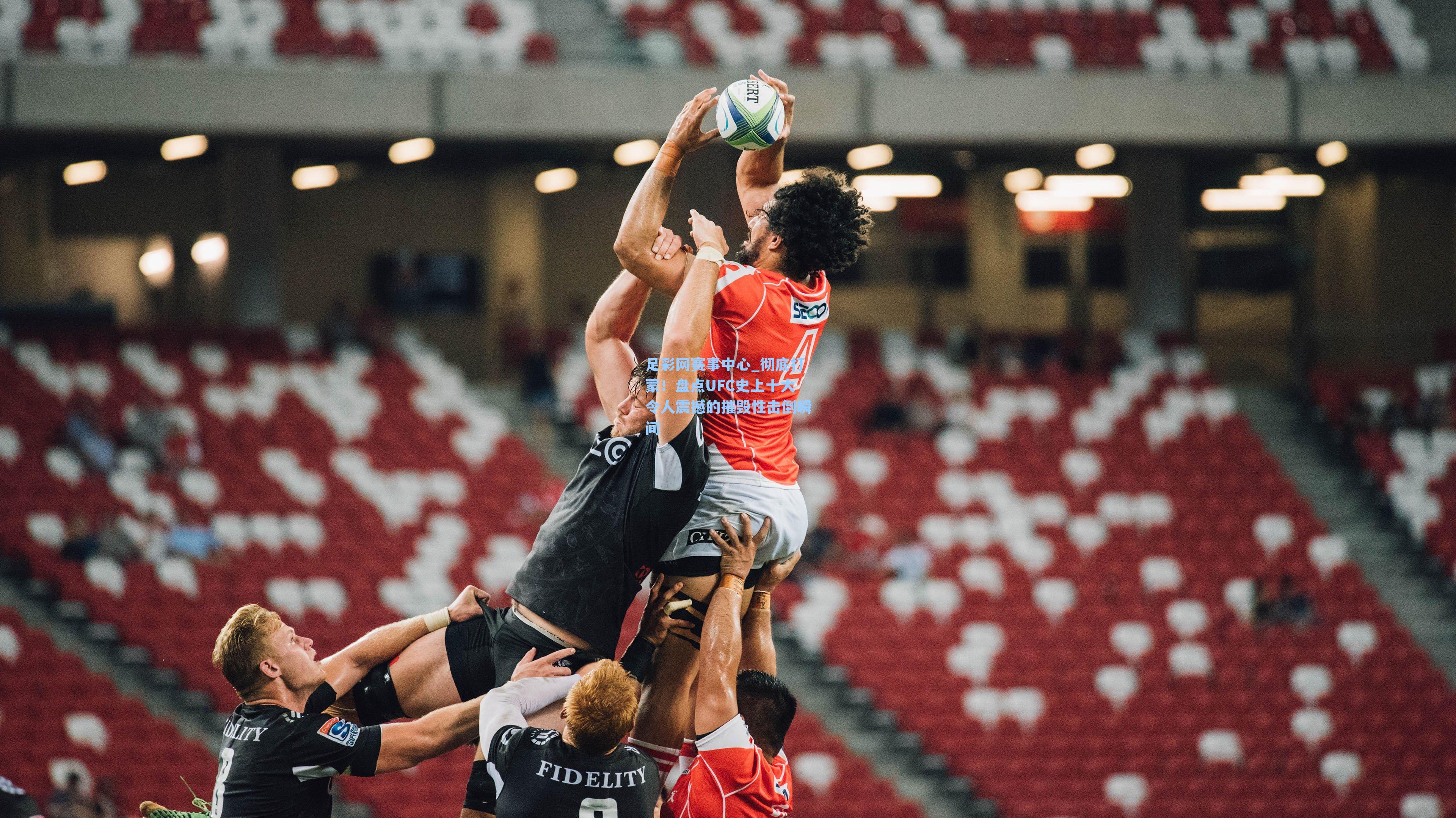 足彩网赛事中心_彻底打蒙！盘点UFC史上十大令人震撼的摧毁性击倒瞬间