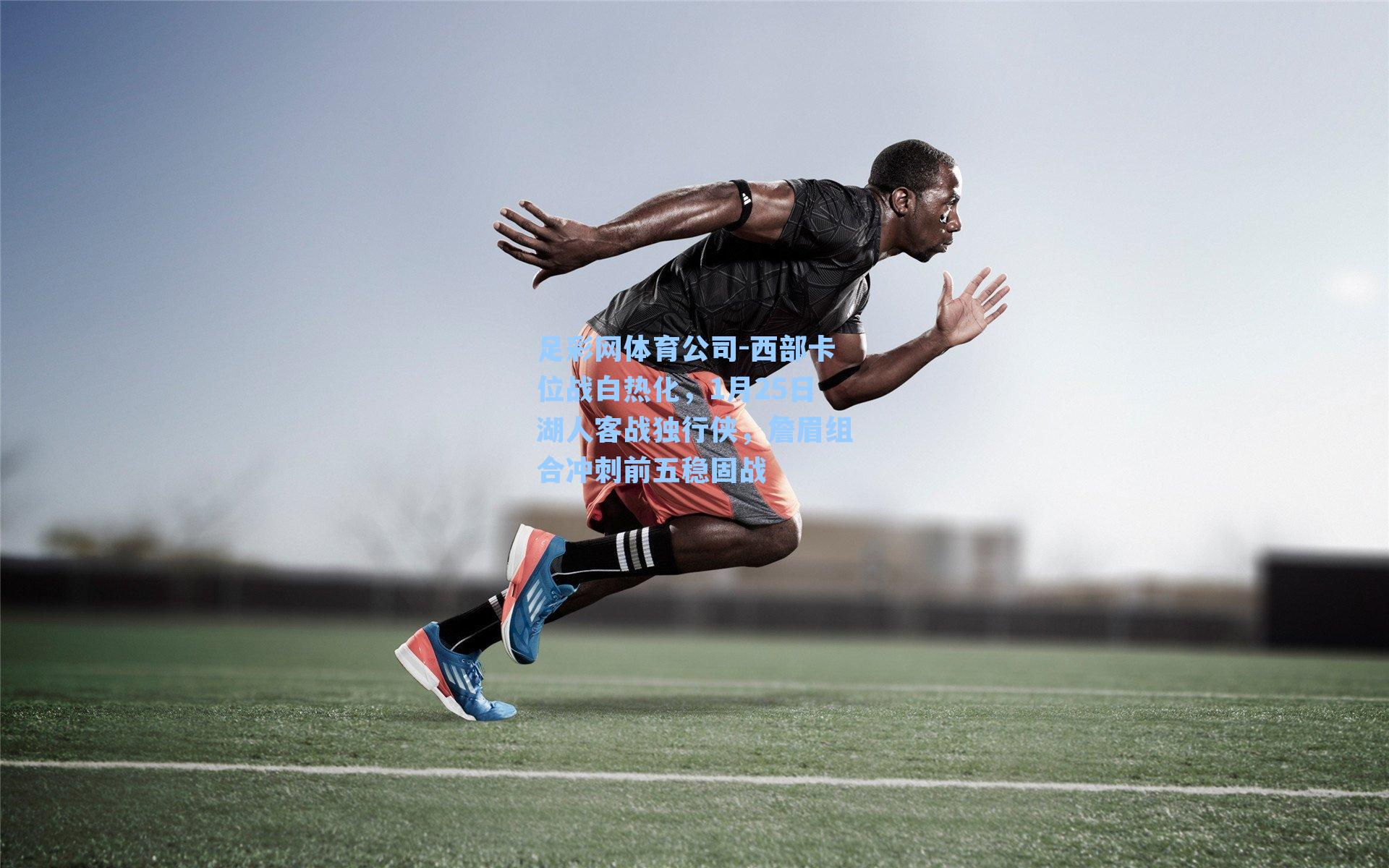 足彩网体育公司-西部卡位战白热化，1月25日湖人客战独行侠，詹眉组合冲刺前五稳固战