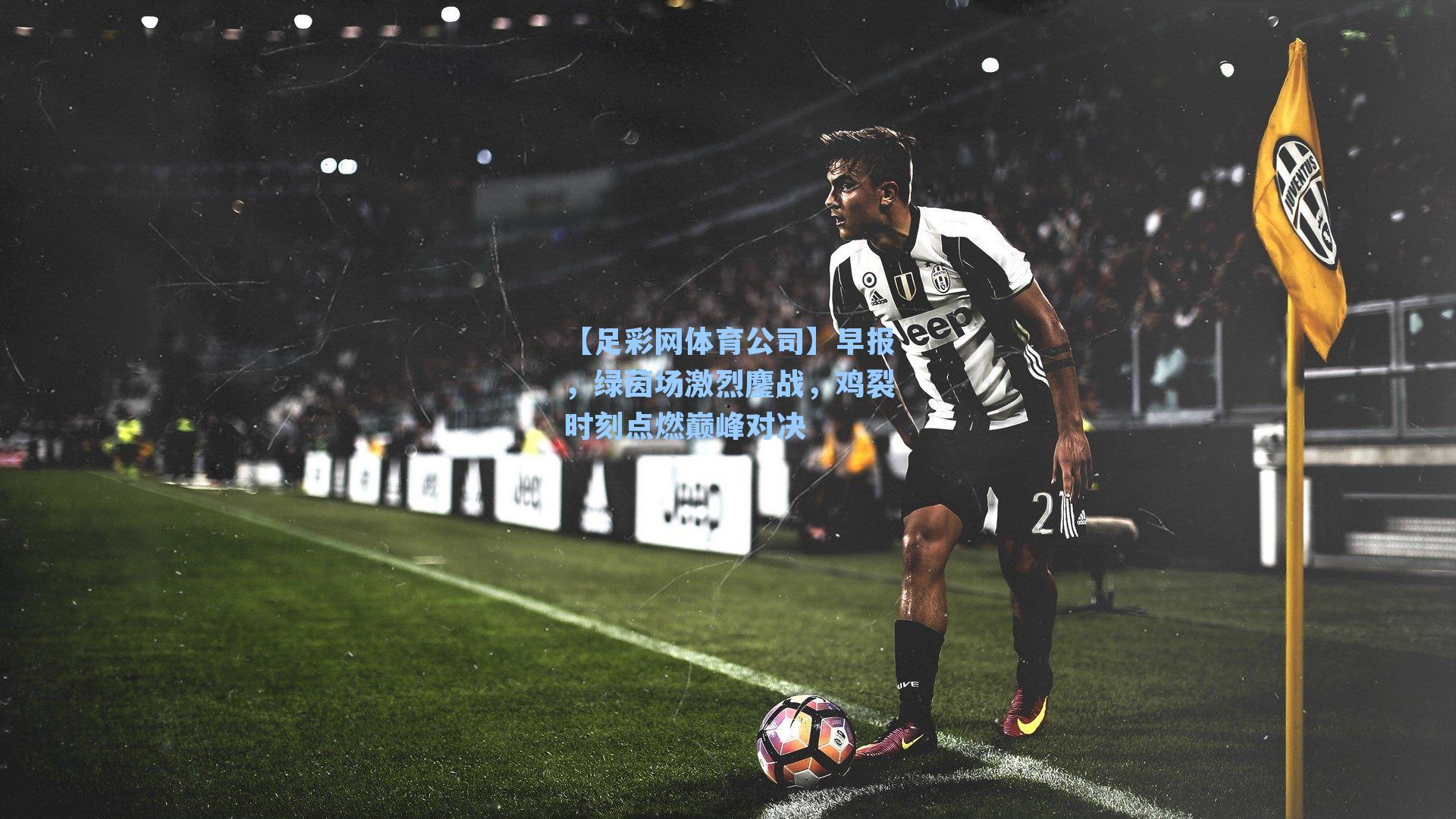 【足彩网体育公司】早报，绿茵场激烈鏖战，鸡裂时刻点燃巅峰对决