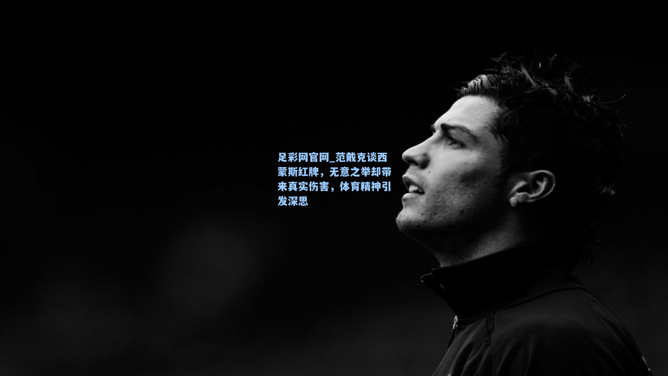 范戴克谈西蒙斯红牌，无意之举却带来真实伤害，体育精神引发深思