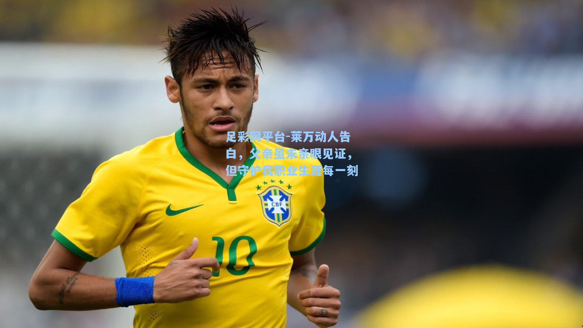 足彩网平台-莱万动人告白，父亲虽未亲眼见证，但守护我职业生涯每一刻