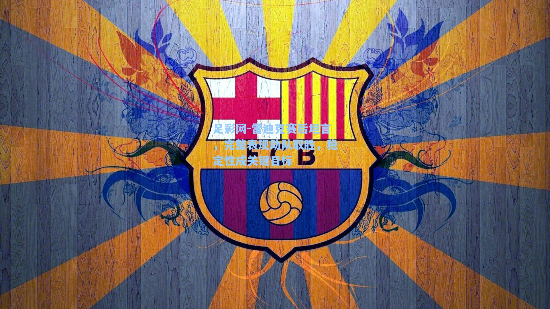 足彩网-雷迪克赛后坦言，完整表现助队取胜，稳定性成关键目标