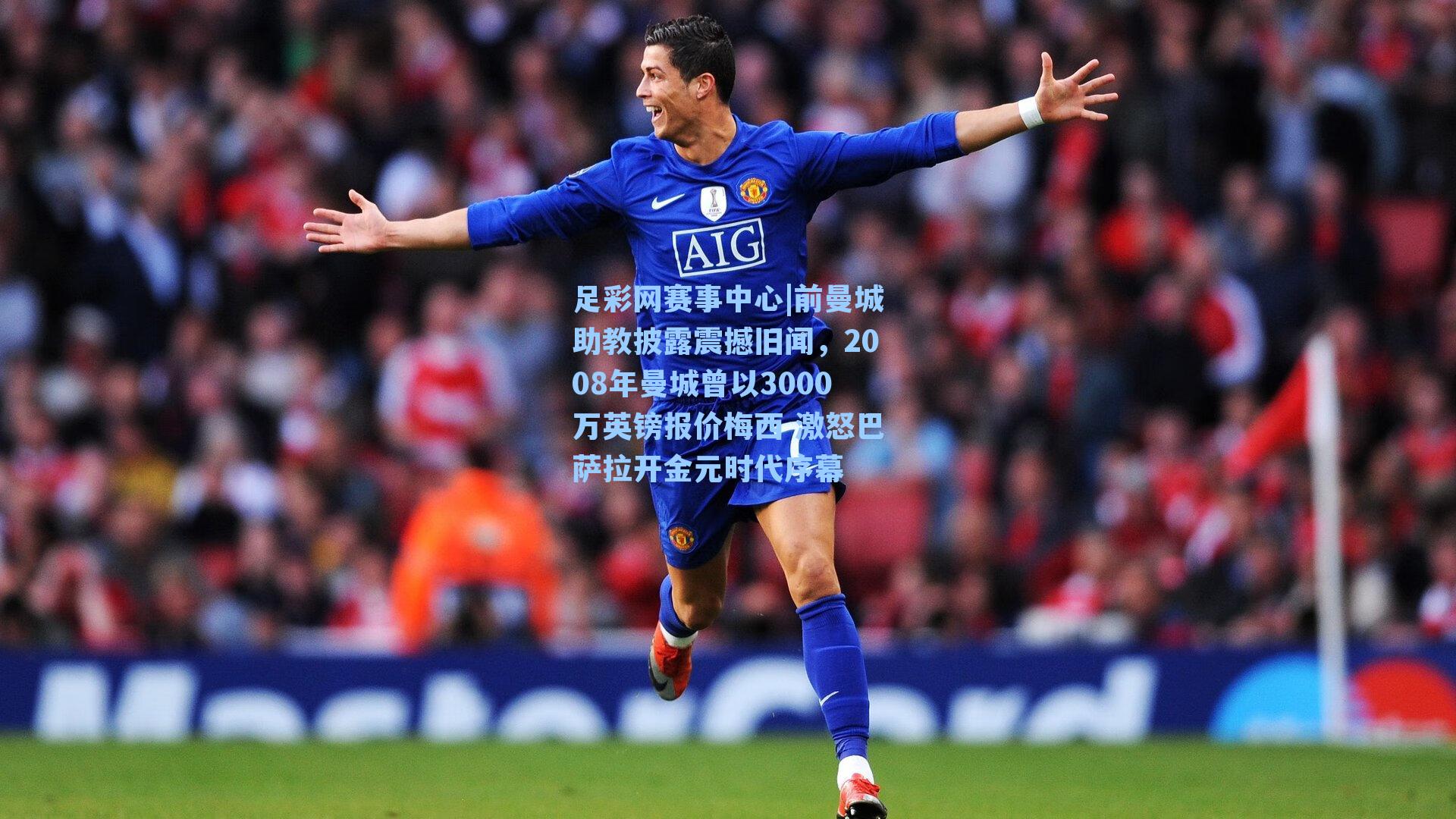 足彩网赛事中心|前曼城助教披露震撼旧闻，2008年曼城曾以3000万英镑报价梅西 激怒巴萨拉开金元时代序幕