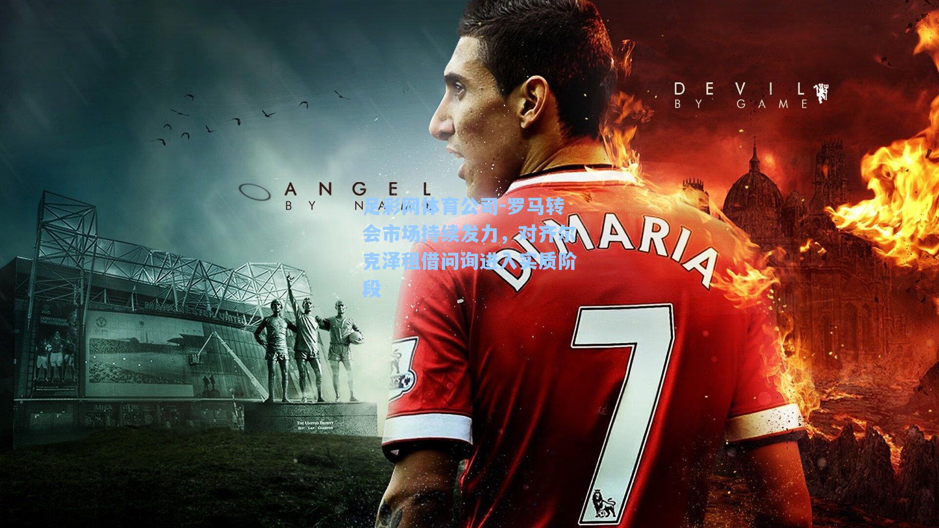 罗马转会市场持续发力，对齐尔克泽租借问询进入实质阶段