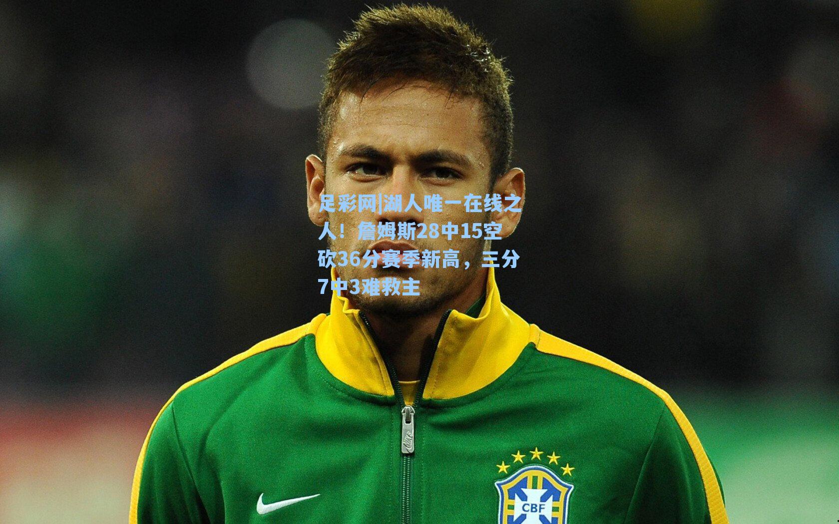 足彩网|湖人唯一在线之人！詹姆斯28中15空砍36分赛季新高，三分7中3难救主