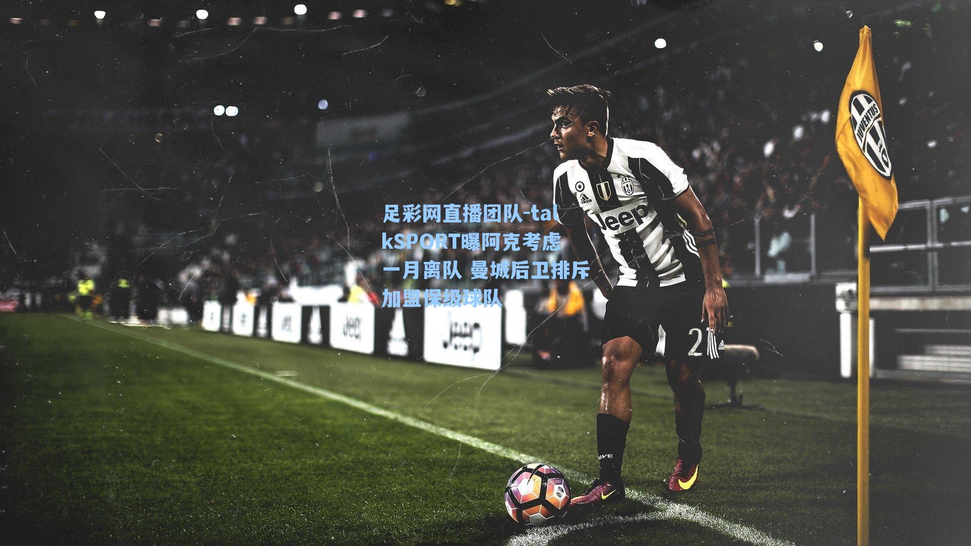 足彩网直播团队-talkSPORT曝阿克考虑一月离队 曼城后卫排斥加盟保级球队