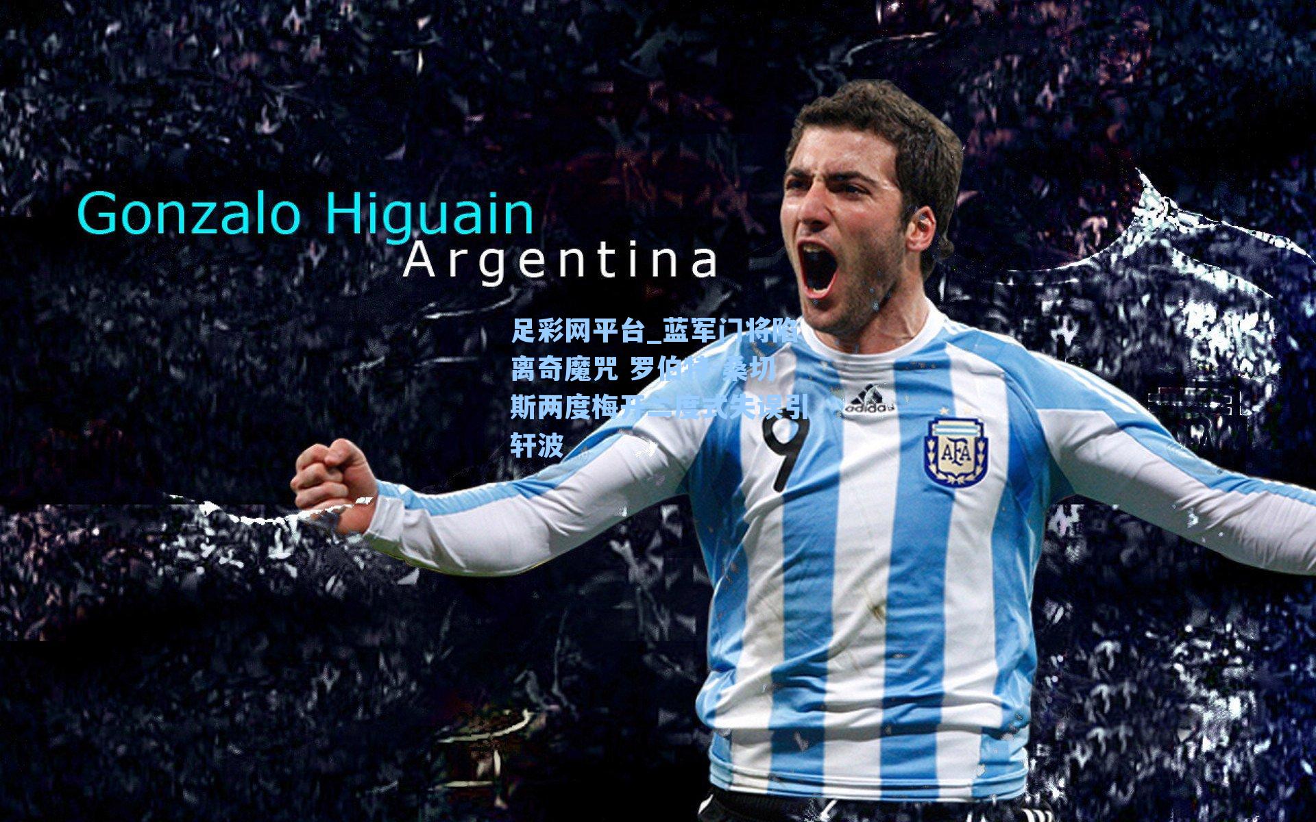 足彩网平台_蓝军门将陷离奇魔咒 罗伯特-桑切斯两度梅开二度式失误引轩波