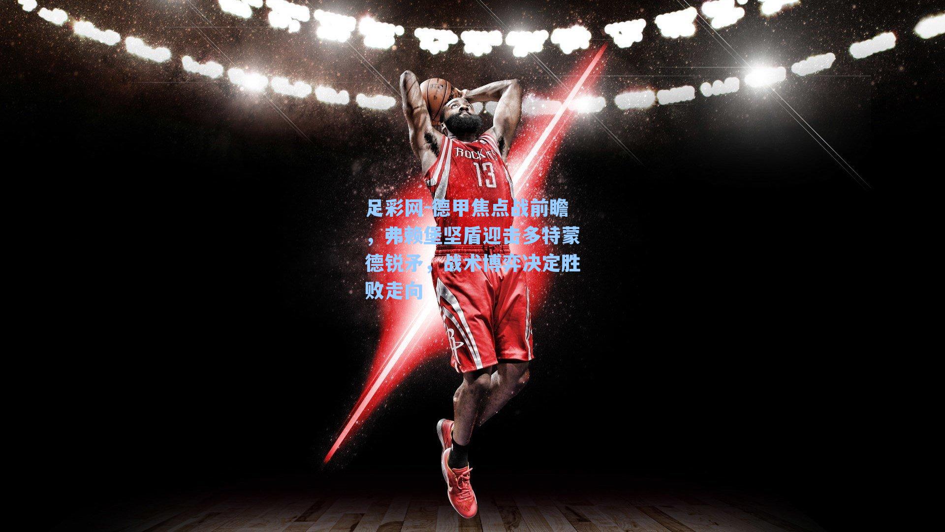 足彩网-德甲焦点战前瞻，弗赖堡坚盾迎击多特蒙德锐矛，战术博弈决定胜败走向