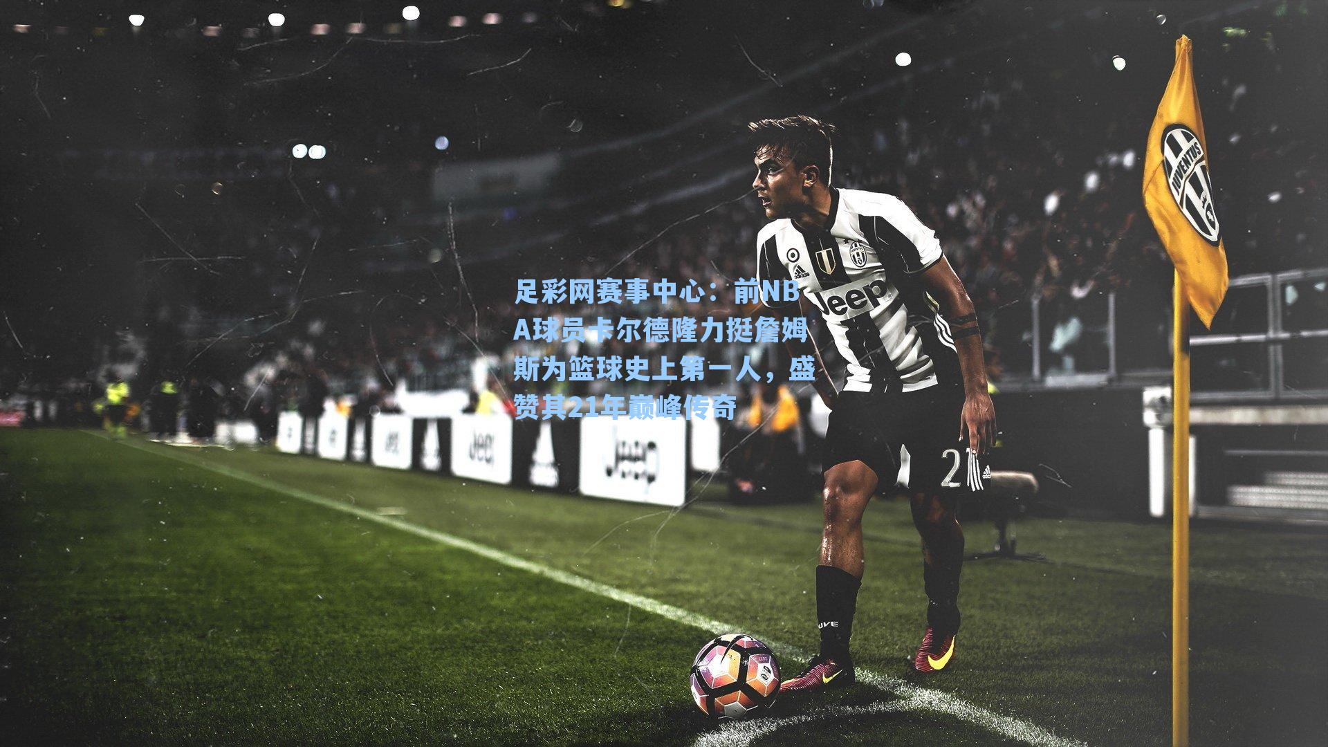 足彩网赛事中心：前NBA球员卡尔德隆力挺詹姆斯为篮球史上第一人，盛赞其21年巅峰传奇