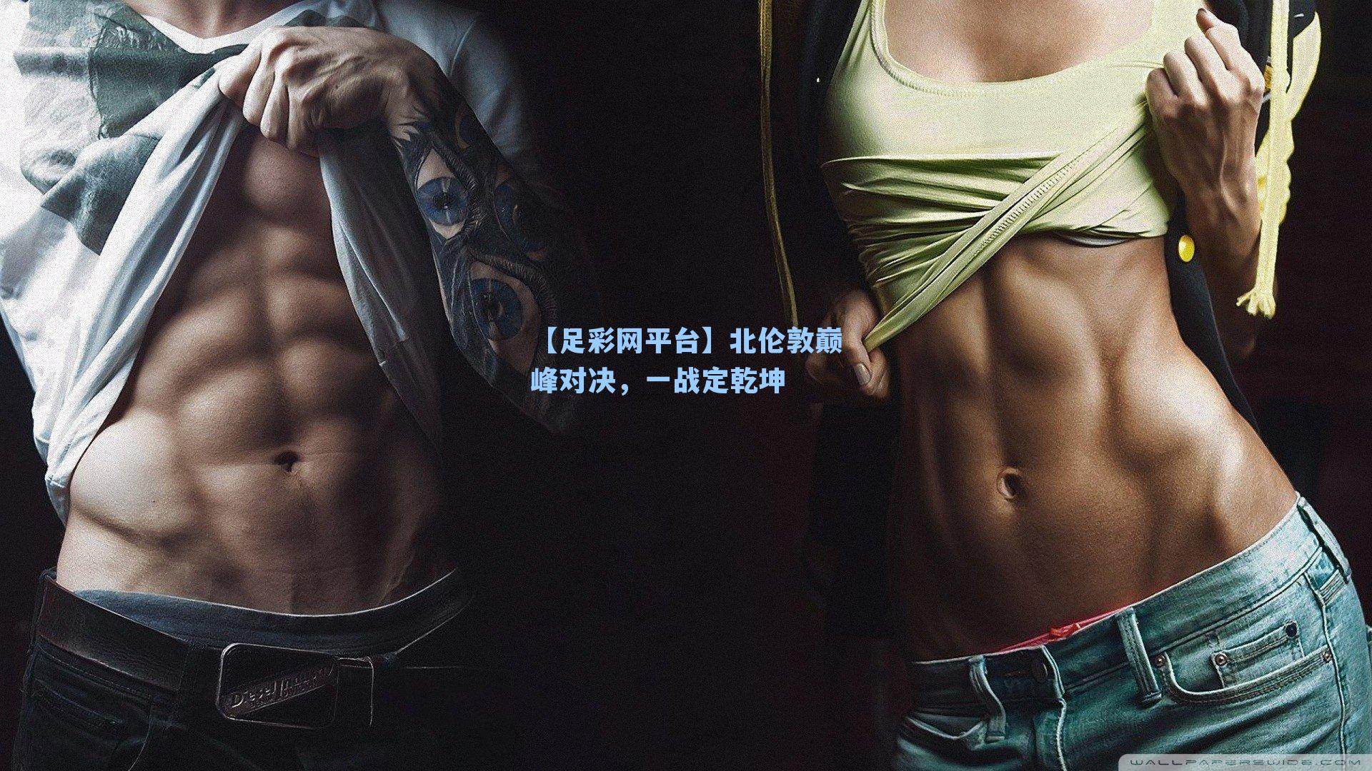 【足彩网平台】北伦敦巅峰对决，一战定乾坤