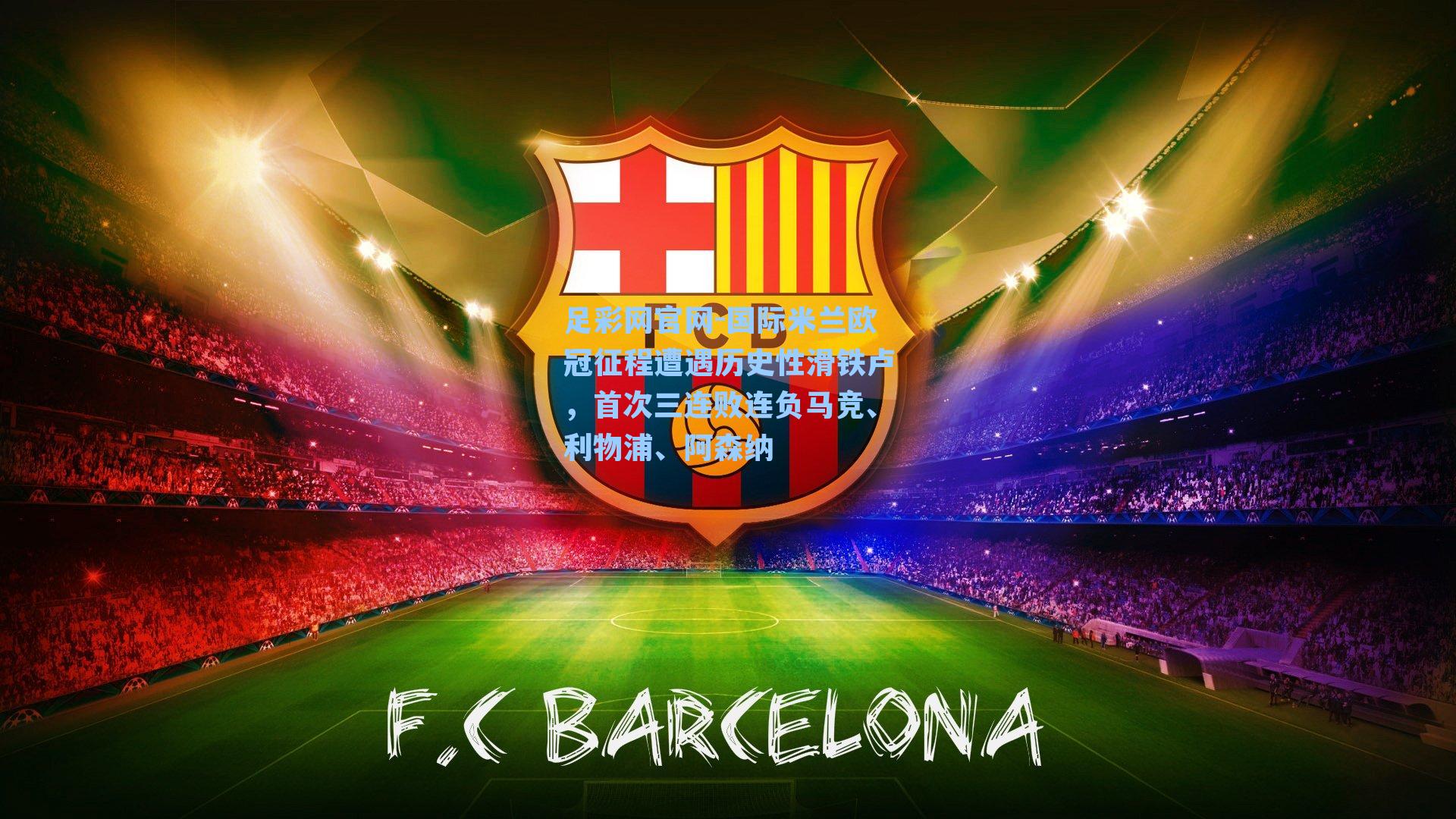 国际米兰欧冠征程遭遇历史性滑铁卢，首次三连败连负马竞、利物浦、阿森纳