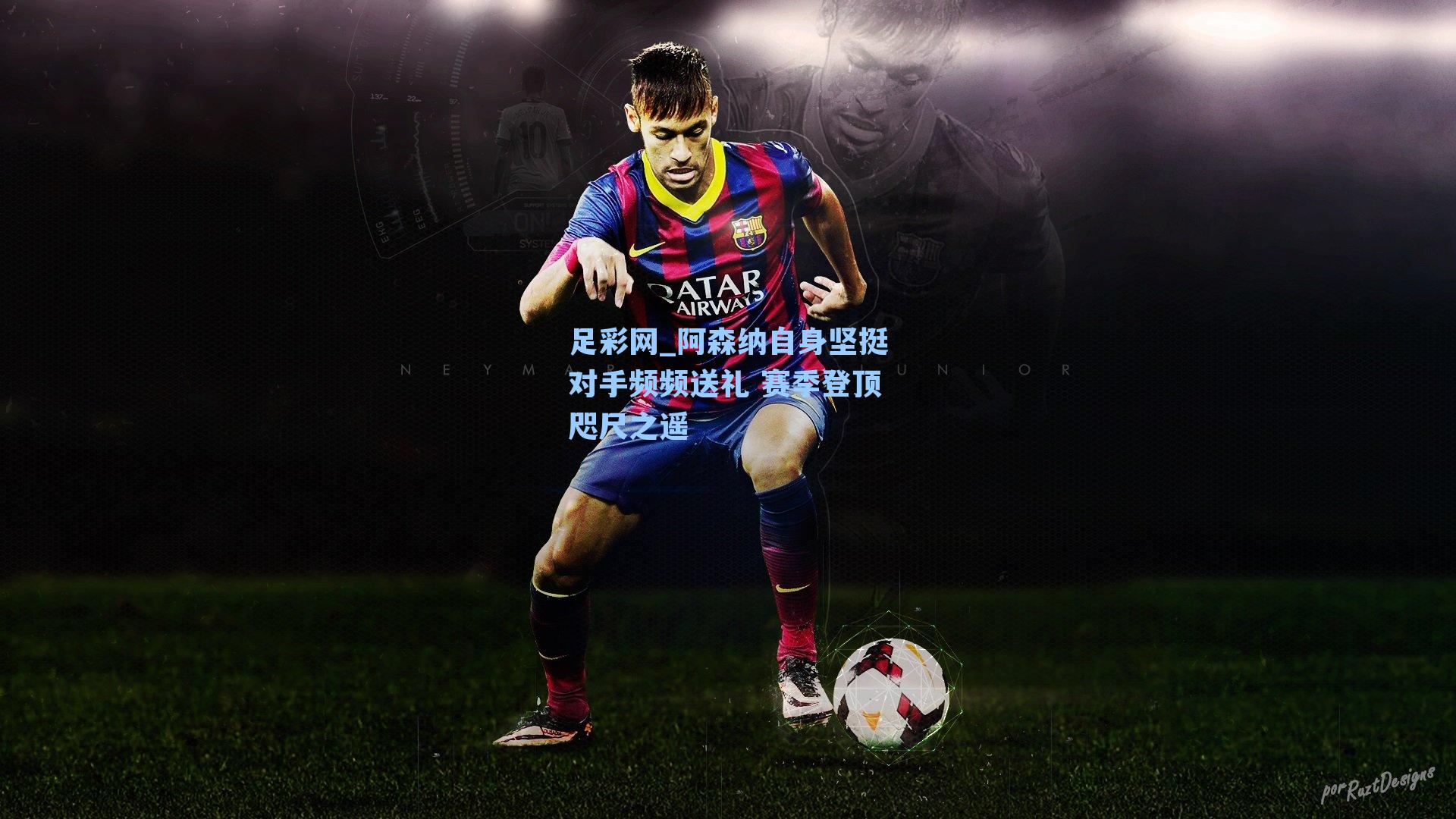 足彩网_阿森纳自身坚挺对手频频送礼 赛季登顶咫尺之遥