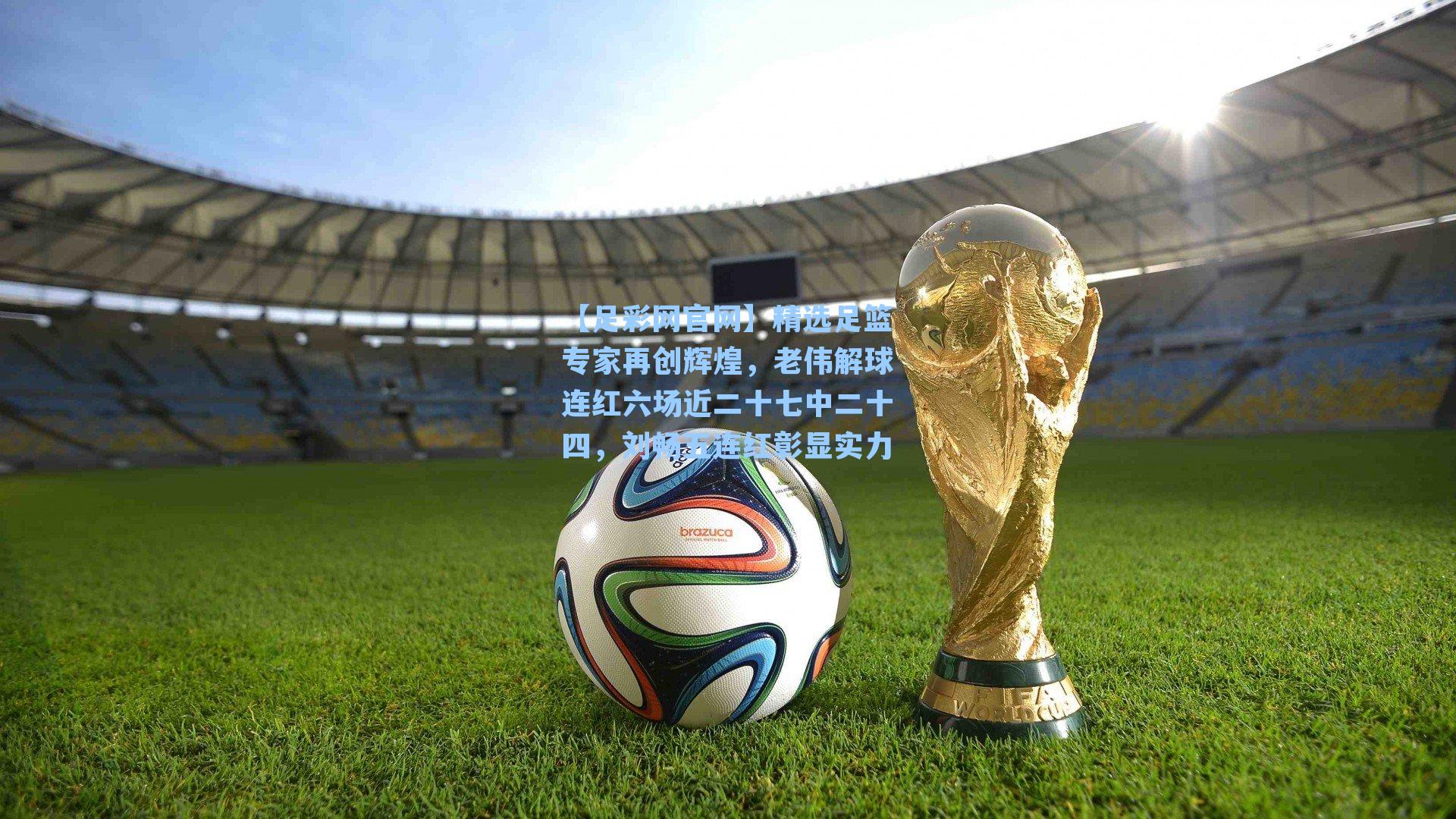 【足彩网官网】精选足篮专家再创辉煌，老伟解球连红六场近二十七中二十四，刘畅五连红彰显实力