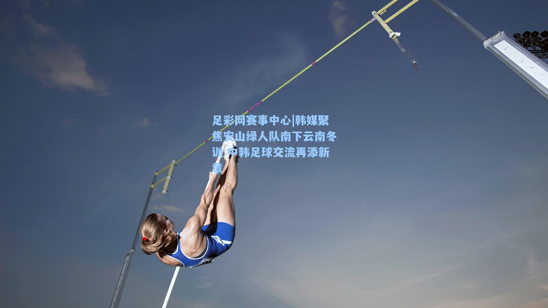 足彩网赛事中心|韩媒聚焦安山绿人队南下云南冬训 中韩足球交流再添新章