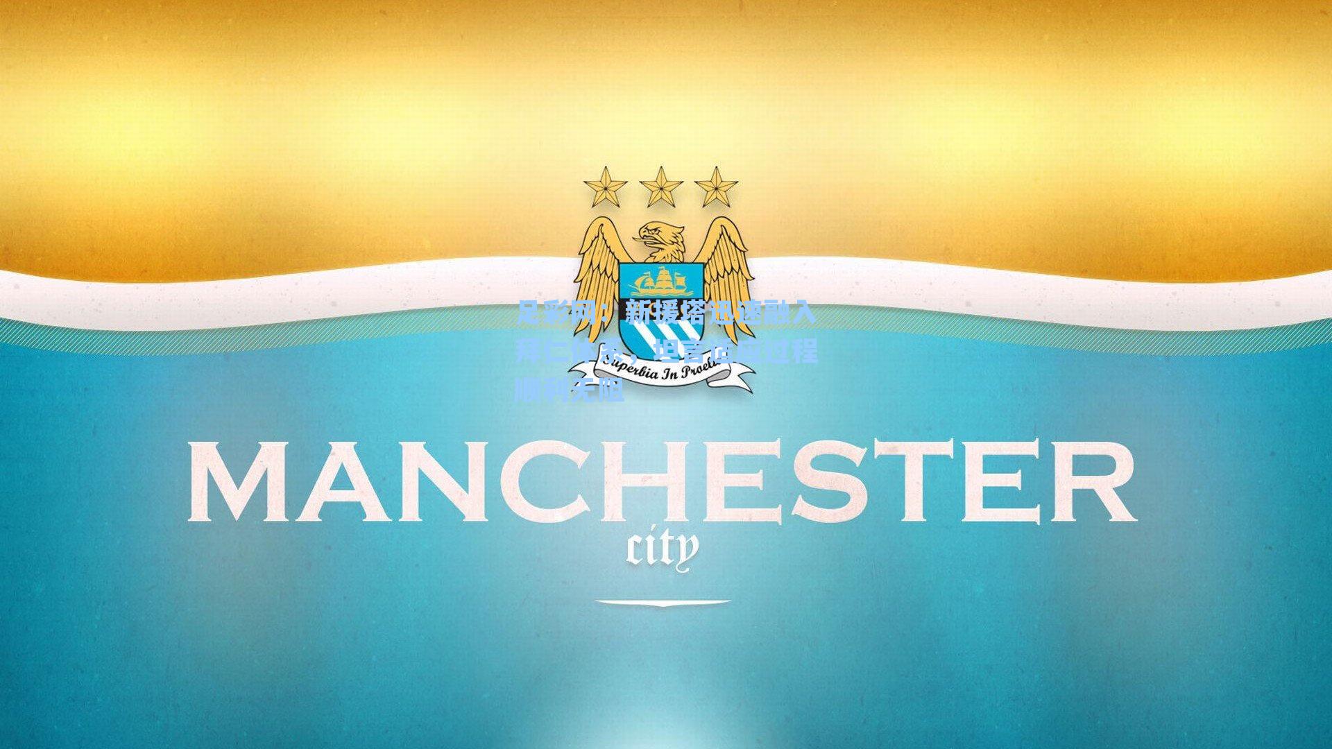 新援塔迅速融入拜仁体系，坦言适应过程顺利无阻