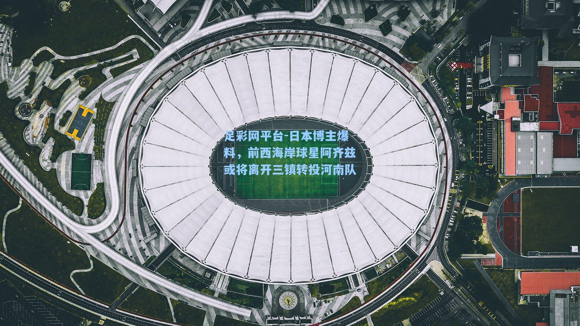 日本博主爆料，前西海岸球星阿齐兹或将离开三镇转投河南队