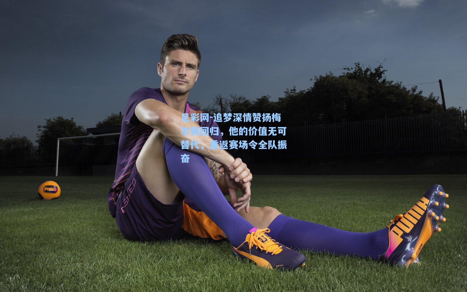 追梦深情赞扬梅尔顿回归，他的价值无可替代，重返赛场令全队振奋