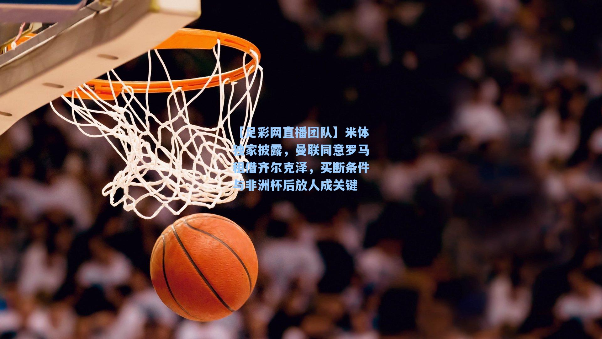 米体独家披露,曼联同意罗马租借齐尔克泽,买断条件与非洲杯后放人成关键