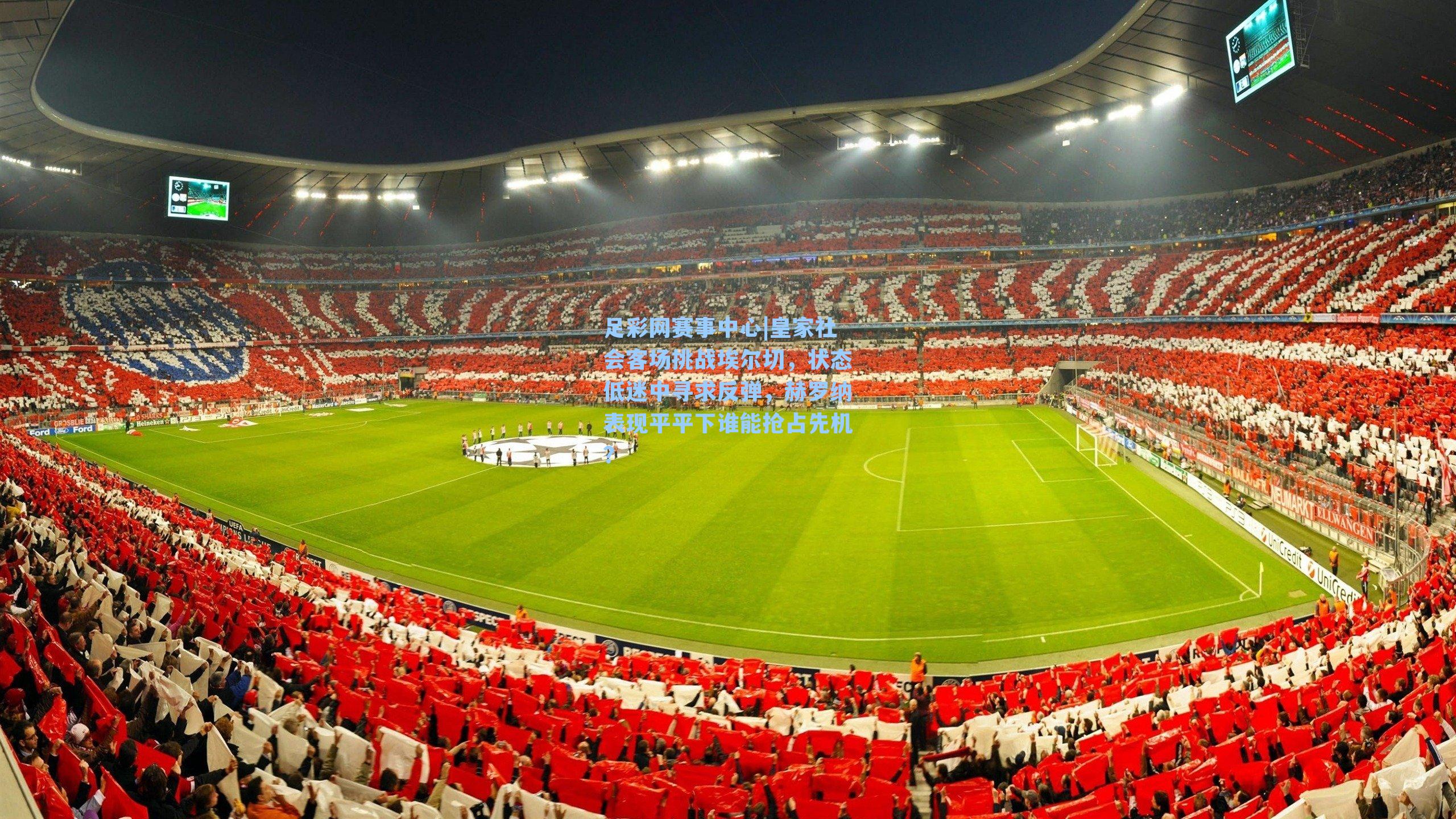 皇家社会客场挑战埃尔切，状态低迷中寻求反弹，赫罗纳表现平平下谁能抢占先机？