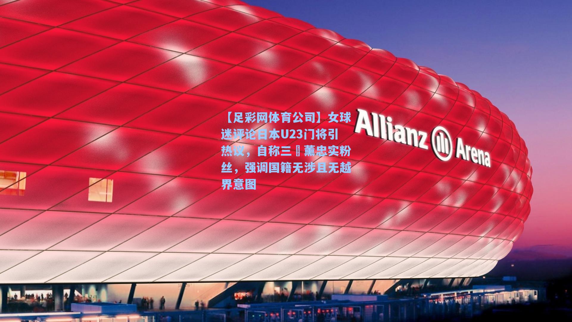 【足彩网体育公司】女球迷评论日本U23门将引热议，自称三笘薰忠实粉丝，强调国籍无涉且无越界意图